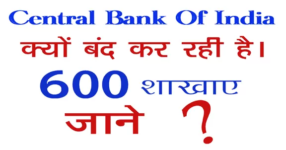 Central Bank Of India, सेंट्रल बैंक ऑफ इंडिया बंद कर रही है अपनी 600 शाखाए